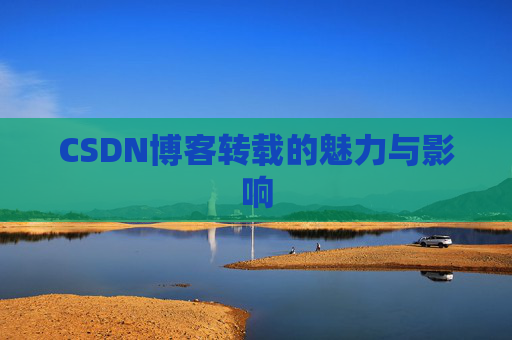 CSDN博客转载的魅力与影响